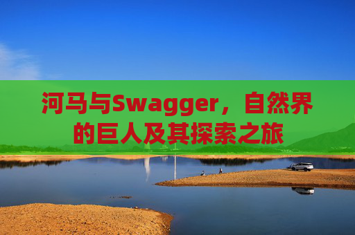 河马与Swagger,自然界的巨人及其探索之旅 河马与Swagger,自然界的巨人及其探索之旅
